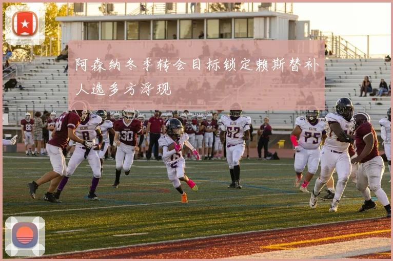 阿森纳冬季转会目标锁定赖斯替补人选多方浮现